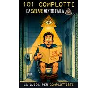101 Complotti da Svelare mentre fai la Cacca: La guida per Complottisti