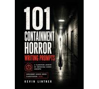 101 Containment Horror Writing Prompts: Classified Anomalies, Forbidden Experiments, Cosmic Entities, and Reality-Breaking Horror Concepts for Writers