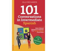 101 Conversations in Intermediate Spanish: Short Natural Dialogues to Boost Your Confidence & Improve Your Spoken Spanish
