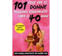101 cose che le donne possono finalmente fare a 40 anni: Un libro regalo divertente per donne che compiono 40 anni, perfetto per compleanni e nuove avventure!