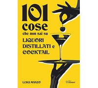 101 cose che non sai su liquori, distillati e cocktail