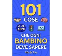 101 Cose che Ogni Bambino Deve Sapere: Guida pratica per bambini 6-9 anni con attività educative: emozioni, autonomia, sicurezza online e personale, ... utile per genitori, bambini e famiglie!