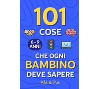 101 Cose che Ogni Bambino Deve Sapere: Guida pratica per bambini 6-9 anni con attività educative: emozioni, autonomia, sicurezza online e personale, ... utile per genitori, bambini e famiglie!