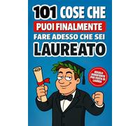 101 cose che puoi finalmente fare da laureato: Il divertente libro regalo di laurea per uomini, con consigli ironici e pratici per festeggiare e affrontare la vita post-universitaria