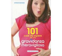 101 cose da sapere per una gravidanza meravigliosa