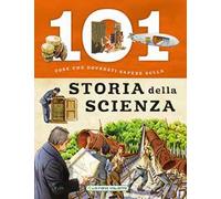 101 cose da sapere sulla storia della scienza