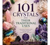 101 Crystals and Their Traditional Uses: A Beginner-Friendly Guide to Crystal Meanings, History and Traditional Practices
