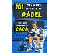 101 Curiosidades increíbles del Pádel para leer mientras haces CACA: Récords, anécdotas e historias increíbles sobre el pádel - Idea de regalo para jugadores de pádel