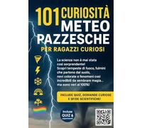 101 CURIOSITA’ METEO PAZZESCHE PER RAGAZZI CURIOSI: Fulmini, Tornado, Neve Colorata e Altri Fenomeni Reali Incredibili! Con Quiz e Esperimenti Scientifici