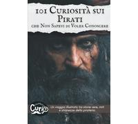 101 Curiosità sui Pirati che Non Sapevi di Voler Conoscere: Un viaggio illustrato tra storie vere, miti e stranezze della pirateria.