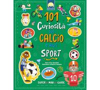 101 curiosità sul calcio e altri sport. Ediz. a colori