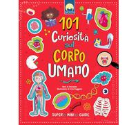 101 curiosità sul corpo umano. Ediz. a colori