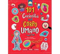 101 curiosità sul corpo umano. Ediz. a colori