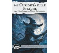 101 Curiosità sulle Streghe che Non Sapevi di Voler Conoscere: Un viaggio illustrato tra magie, paure, storie vere e incantesimi (quasi) veri