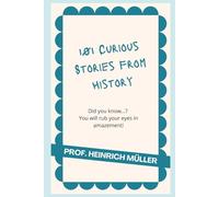 101 CURIOUS STORIES FROM HISTORY: Did you know....? You will rub your eyes in amazement!
