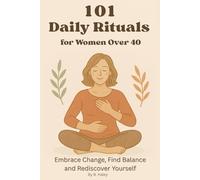 101 Daily Rituals for Women Over 40: Embrace Change, Find Balance, and Rediscover Yourself