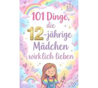 101 Dinge, die 12-jährige Mädchen wirklich lieben: Das perfekte Geschenk für junge Mädchen - Spaßideen, Aktivitäten, Kreativität und alles, was 12-Jährige richtig begeistert.