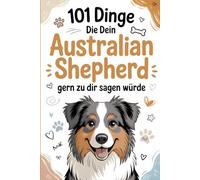 101 Dinge, die dein Australian Shepherd gern zu dir sagen würde: Ein liebevolles Geschenk für Aussie-Besitzer - Humorvolle Sprüche, clevere Hundegewohnheiten und Momente voller Energie.