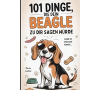 101 Dinge, die dein Beagle zu dir sagen würde: Das humorvolle Geschenk für Beagle-Besitzer - mit Dickkopf, Spürsinn und ganz viel Liebe