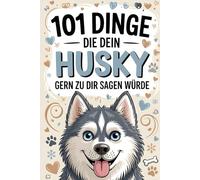 101 Dinge, die dein Husky gern zu dir sagen würde: Das perfekte Husky-Geschenk - Lustige Sprüche, starke Charakterzüge und humorvolle Einblicke in das Leben eines echten Abenteurer-Hundes.