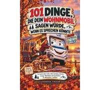 101 Dinge, die dein Wohnmobil sagen würde, wenn es sprechen könnte: Ein humorvoller Comic voller Camping-Sprüche, lustiger Wahrheiten und ... - das perfekte Geschenk für Camper