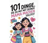 101 Dinge, die du mit deiner Mama machen solltest: Das Geschenk-Buch für Mutter und Kind voller Herzensmomente
