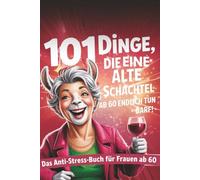 101 Dinge, die eine alte Schachtel ab 60 endlich tun darf: Humorvolles Anti-Stress und Achtsamkeitsbuch für Frauen ab 60+ mit Übungen,lustigen Sprüchen & Ideen zum Leben genießen