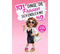101 Dinge, die Frauen sich endlich mit 40 trauen: Ein lustiges, freches Geschenkbuch - perfekt, um den 40. Geburtstag mit Humor, Selbstironie und ganz viel Freiheit zu feiern. Lacher garantiert!