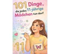101 Dinge, die jedes 11-jährige Mädchen tun darf: Das inspirierende Geburtstagsgeschenk zum 11. Geburtstag - voller Mut, Freude und liebevoller Gedanken