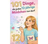 101 Dinge, die jedes 12-jährige Mädchen tun darf: Das inspirierende Buch zum 12. Geburtstag - voller Mut, Freude und liebevoller Gedanken.