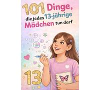 101 Dinge, die jedes 13-jährige Mädchen tun darf: Das inspirierende Geburtstagsgeschenk zum 13. Geburtstag - voller Mut, Freude und liebevoller Gedanken