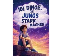 101 Dinge, die Jungs stark machen. Ein liebevolles Mitmachbuch über Mut, Gefühle und Selbstbewusstsein: Ein Geschenk für Jungen von 7-10 Jahren