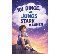 101 Dinge, die Jungs stark machen. Ein liebevolles Mitmachbuch über Mut, Gefühle und Selbstbewusstsein: Ein Geschenk für Jungen von 7-10 Jahren