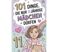 101 Dinge, die nur 11-jährige Mädchen dürfen: Das besondere Geschenk zum 11. Geburtstag - voller mutmachender und liebevoller Gedanken