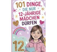 101 Dinge, die nur 12-jährige Mädchen dürfen: Das besondere Geschenk zum 12. Geburtstag - mit liebevollen, stärkenden und fröhlichen Gedanken