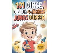 101 Dinge, die nur 4-jährige Jungs dürfen: Das besondere Geschenk zum 4. Geburtstag oder einfach so - voller Freude, Fantasie und fröhlicher Gedanken