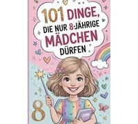 101 Dinge, die nur 8-jährige Mädchen dürfen: Das besondere Geschenk zum 8. Geburtstag - voller mutmachender, lustiger und liebevoller Gedanken nur für dich