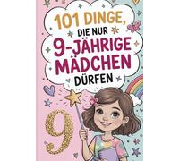 101 Dinge, die nur 9-jährige Mädchen dürfen: Das liebevolle Geschenk zum 9. Geburtstag oder einfach so - voller Mut, Inspiration und herzlicher Gedanken