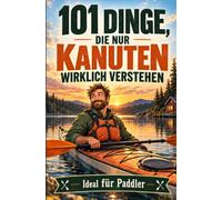 101 Dinge, die nur Kanuten wirklich verstehen: Eine liebevolle Hommage an Wildwasser, Wanderfahrten und Vereinsleben | Ideal für Paddler