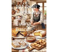 101 Dolci Tradizionali della Cucina Basca: Ricette autentiche e contemporanee da tutto il Euskal Herria