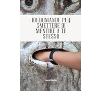 101 domande per smettere di mentire a te stesso: Per smascherare gli autoinganni con cui continui a rimandare la verità, le scelte e i cambiamenti che sai già di dover affrontare.