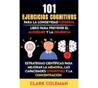101 Ejercicios Cognitivos para la Longevidad Cerebral: Estrategias Científicas para Mejorar la Memoria, las Capacidades Cognitivas y la Concentración - Libro para Prevenir el Alzheimer y la Demencia