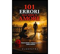 101 Errori delle donne in Amore: Perchè continui a perdere gli uomini (senza saperlo)