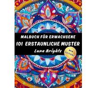 101 ERSTAUNLICHE MUSTER. MALBUCH FÜR ERWACHSENE: ENTSPANNENDE MUSTER IM MANDALA-STIL FÜR EINE REISE VOLLER FARBE UND GELASSENHEIT