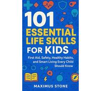 101 Essential Life Skills for Kids: First Aid, Safety, Healthy Habits, and Smart Living Every Child Should Know