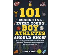 101 Essential Things Every Young Boy Athlete Should Know: Build Unstoppable Confidence, Master Self-Discipline, Defy Expectations, and Play to Win in Sports and Life