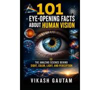 101 Eye-Opening Facts About Human Vision: The Amazing Science Behind Sight, Color, Light, and Perception