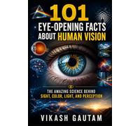 101 Eye-Opening Facts About Human Vision: The Amazing Science Behind Sight, Color, Light, and Perception