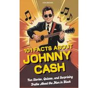 101 Fact About Johnny Cash: Fun Stories, Quizzes, and Surprising Truths About the Man in Black