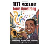 101 Facts About Louis Armstrong: Fun Biography, Surprising Trivia, Quizzes and Coloring for Jazz Lovers